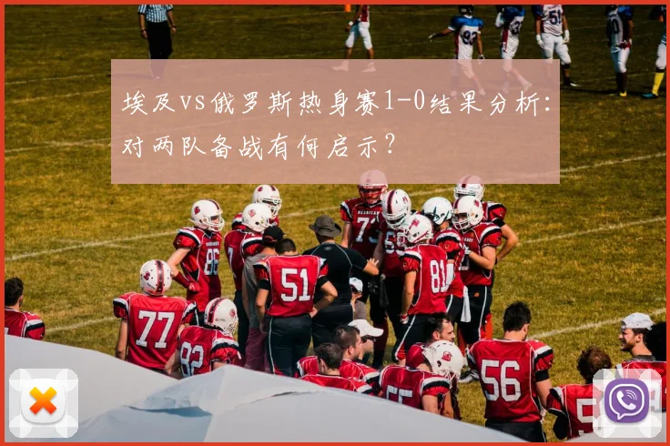 埃及vs俄罗斯热身赛1-0结果分析：对两队备战有何启示？