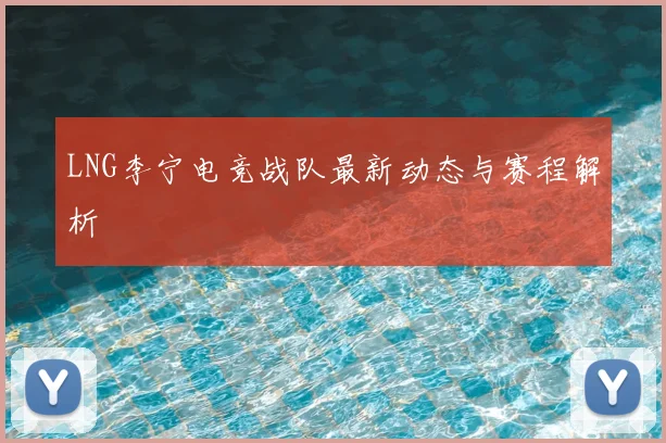 LNG李宁电竞战队最新动态与赛程解析
