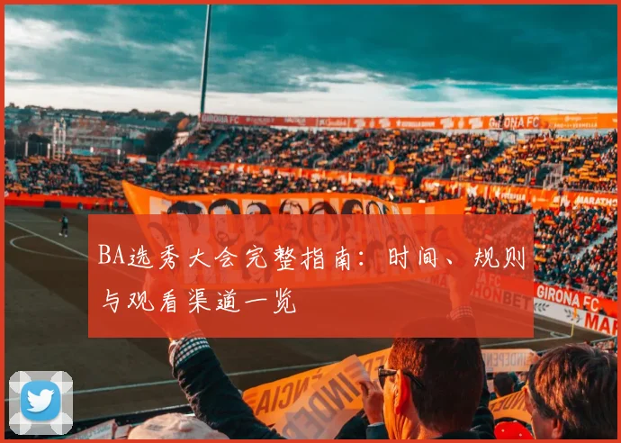 BA选秀大会完整指南：时间、规则与观看渠道一览