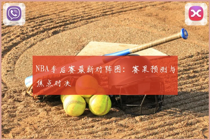 NBA季后赛最新对阵图：赛果预测与焦点对决