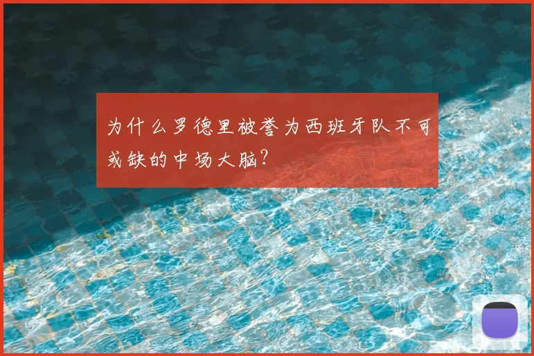 为什么罗德里被誉为西班牙队不可或缺的中场大脑？