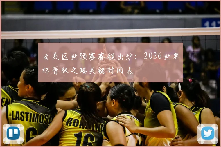 南美区世预赛赛程出炉：2026世界杯晋级之路关键时间点