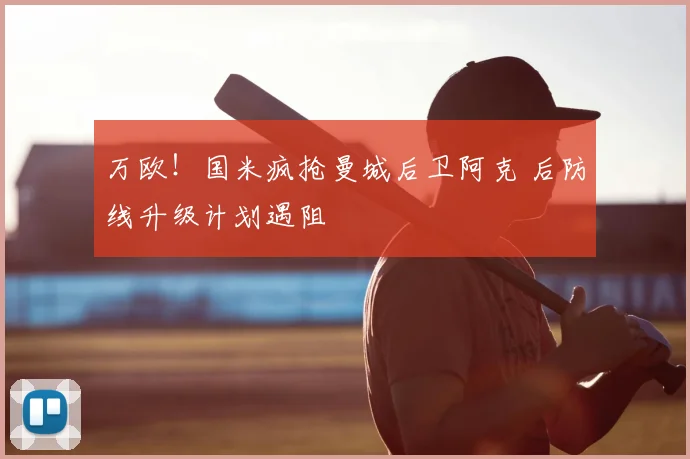 万欧!国米疯抢曼城后卫阿克 后防线升级计划遇阻