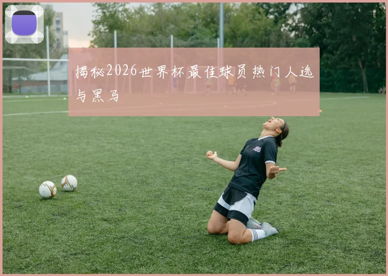 揭秘2026世界杯最佳球员热门人选与黑马