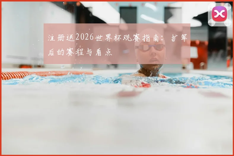 注册送2026世界杯观赛指南：扩军后的赛程与看点