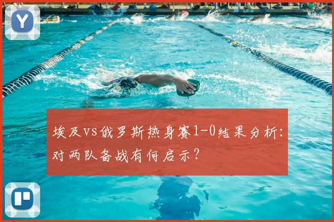 埃及vs俄罗斯热身赛1-0结果分析：对两队备战有何启示？