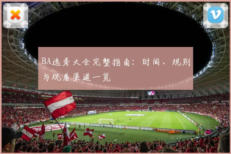 BA选秀大会完整指南：时间、规则与观看渠道一览
