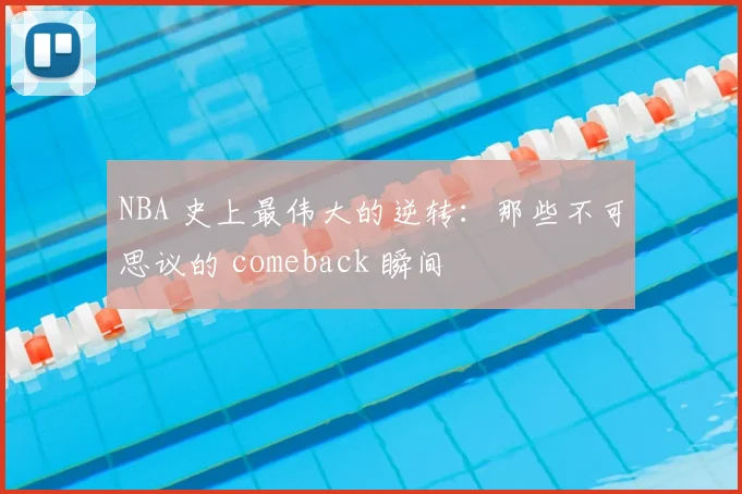NBA 史上最伟大的逆转：那些不可思议的 comeback 瞬间