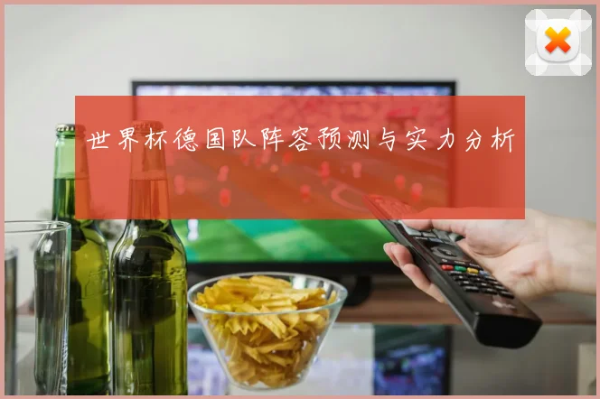 世界杯德国队阵容预测与实力分析