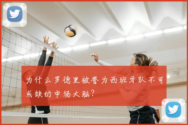 为什么罗德里被誉为西班牙队不可或缺的中场大脑？