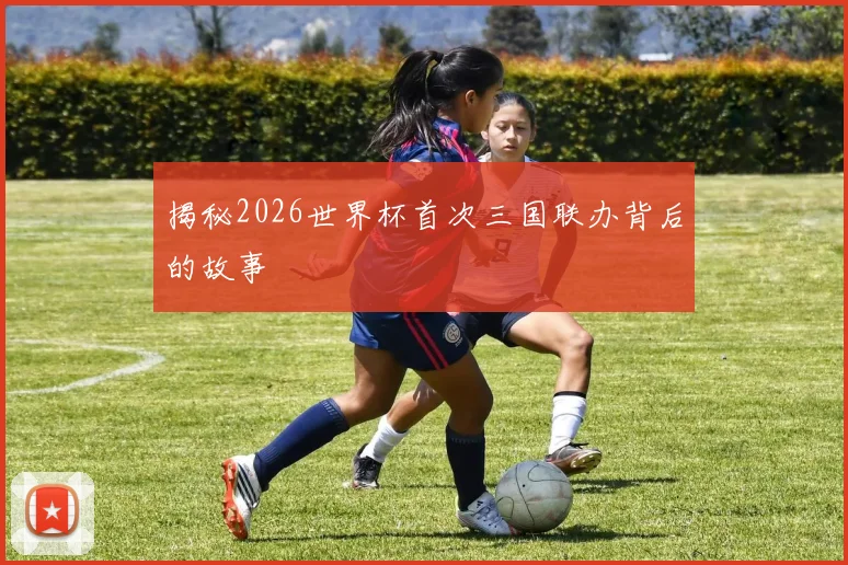 揭秘2026世界杯首次三国联办背后的故事