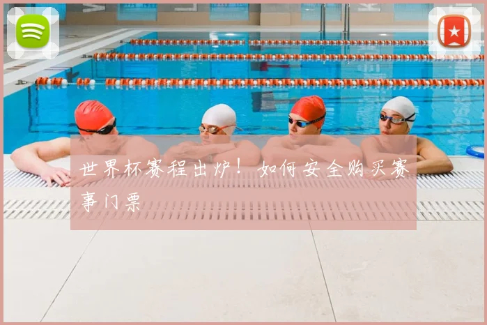 世界杯赛程出炉！如何安全购买赛事门票